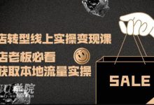 实体店转型线上实操变现课:实体店老板必看,快速获取本地流量实操-大智网汇