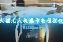 大疆教程入门教程-无人机新手攻略大全 新手怎么玩-大智网汇
