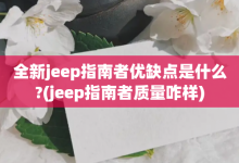 全新jeep指南者优缺点是什么?-jeep指南者质量咋样-大智网汇