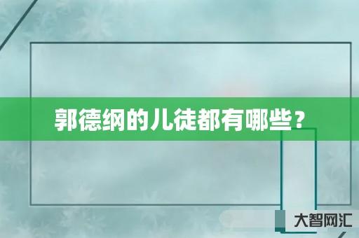 郭德纲的儿徒都有哪些? 郭德纲的儿徒都有哪些?
