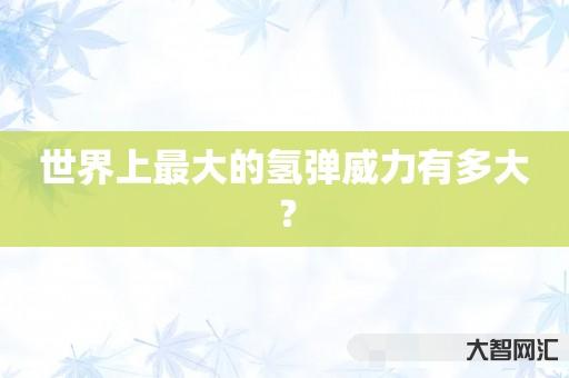 世界上最大的氢弹威力有多大? 世界上最大的氢弹威力有多大?