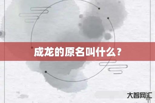成龙的原名叫什么? 成龙的原名叫什么?