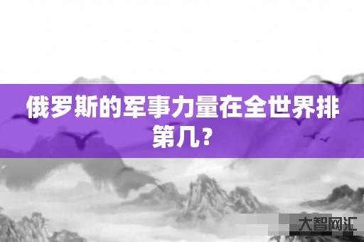 俄罗斯的军事力量在全世界排第几? 俄罗斯的军事力量在全世界排第几?