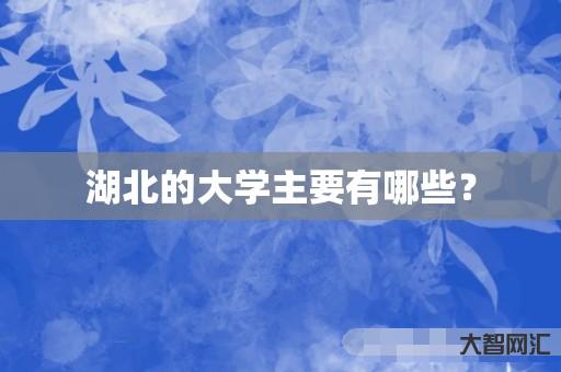湖北的大学主要有哪些? 湖北的大学主要有哪些?