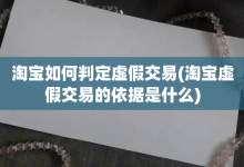 淘宝如何判定虚假交易-淘宝虚假交易的依据是什么-大智网汇
