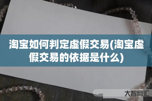 淘宝如何判定虚假交易-淘宝虚假交易的依据是什么 淘宝如何判定虚假交易-淘宝虚假交易的依据是什么