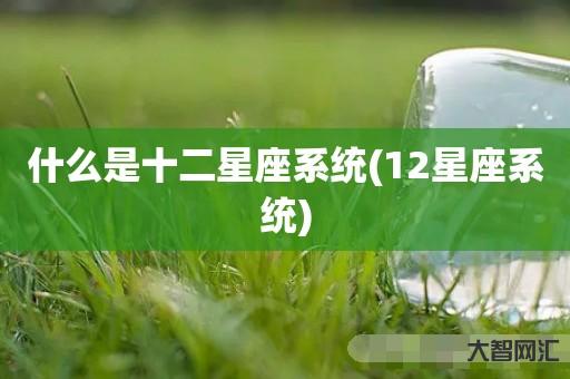 什么是十二星座系统-12星座系统 什么是十二星座系统-12星座系统