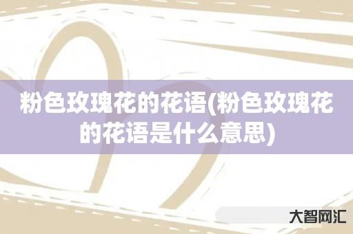 粉色玫瑰花的花语-粉色玫瑰花的花语是什么意思 粉色玫瑰花的花语-粉色玫瑰花的花语是什么意思