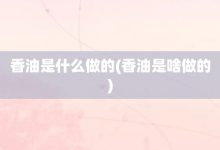 香油是什么做的-香油是啥做的-大智网汇