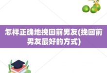 怎样正确地挽回前男友-挽回前男友最好的方式-大智网汇