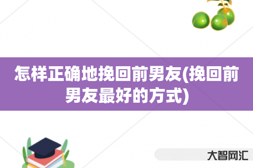怎样正确地挽回前男友(挽回前男友最好的方式) 怎样正确地挽回前男友(挽回前男友最好的方式)