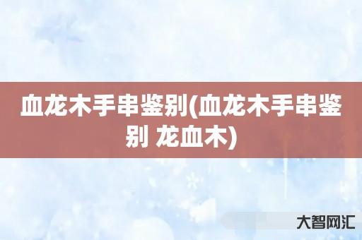 血龙木手串鉴别(血龙木手串鉴别 龙血木) 血龙木手串鉴别(血龙木手串鉴别 龙血木)