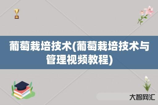 葡萄栽培技术(葡萄栽培技术与管理视频教程) 葡萄栽培技术(葡萄栽培技术与管理视频教程)