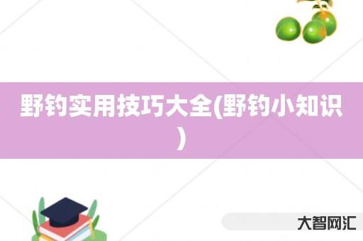 野钓实用技巧大全(野钓小知识) 野钓实用技巧大全(野钓小知识)