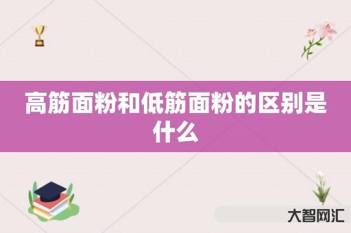 高筋面粉和低筋面粉的区别是什么 高筋面粉和低筋面粉的区别是什么