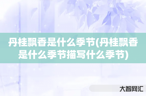 丹桂飘香是什么季节(丹桂飘香是什么季节描写什么季节) 丹桂飘香是什么季节(丹桂飘香是什么季节描写什么季节)