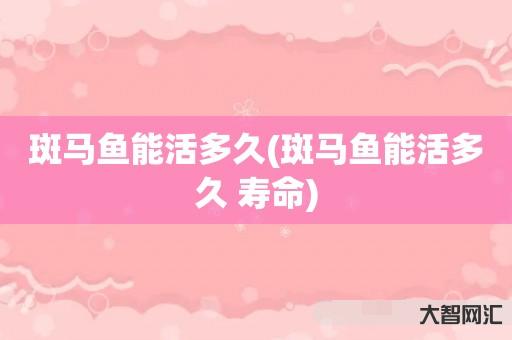 斑马鱼能活多久(斑马鱼能活多久 寿命) 斑马鱼能活多久(斑马鱼能活多久 寿命)