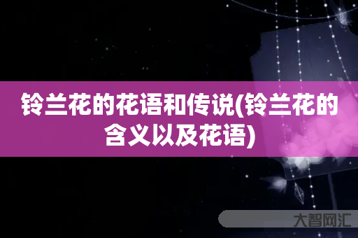 铃兰花的花语和传说(铃兰花的含义以及花语)