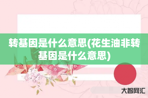 转基因是什么意思(花生油非转基因是什么意思) 转基因是什么意思(花生油非转基因是什么意思)