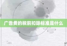广告费的税前扣除标准是什么-大智网汇