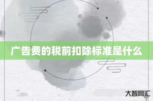 广告费的税前扣除标准是什么 广告费的税前扣除标准是什么