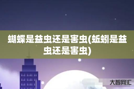 蝴蝶是益虫还是害虫(蚯蚓是益虫还是害虫) 蝴蝶是益虫还是害虫(蚯蚓是益虫还是害虫)