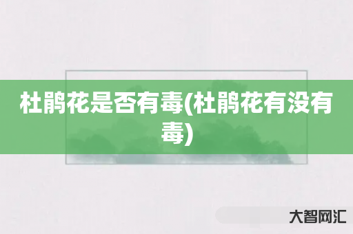 杜鹃花是否有毒(杜鹃花有没有毒) 杜鹃花是否有毒(杜鹃花有没有毒)