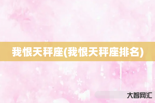 我恨天秤座(我恨天秤座排名) 我恨天秤座(我恨天秤座排名)