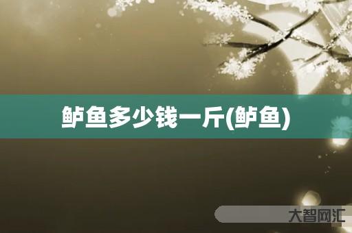 鲈鱼多少钱一斤(鲈鱼) 鲈鱼多少钱一斤(鲈鱼)