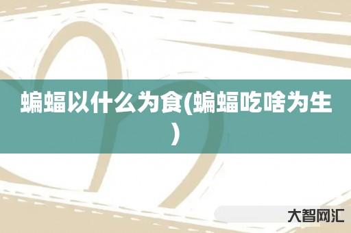 蝙蝠以什么为食(蝙蝠吃啥为生) 蝙蝠以什么为食(蝙蝠吃啥为生)