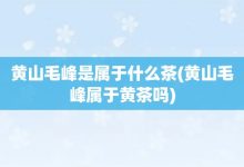 黄山毛峰是属于什么茶-黄山毛峰属于黄茶吗-大智网汇