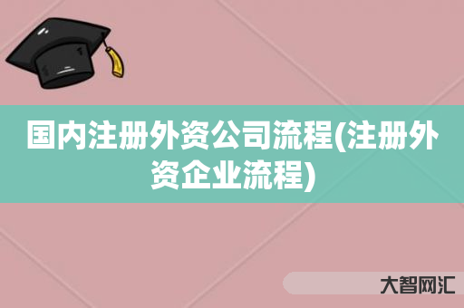 国内注册外资公司流程(注册外资企业流程) 国内注册外资公司流程(注册外资企业流程)