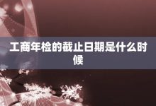 工商年检的截止日期是什么时候-大智网汇