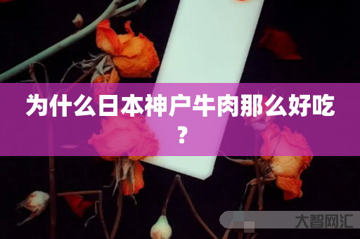 为什么日本神户牛肉那么好吃? 为什么日本神户牛肉那么好吃?