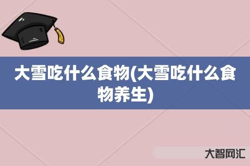 大雪吃什么食物(大雪吃什么食物养生) 大雪吃什么食物(大雪吃什么食物养生)