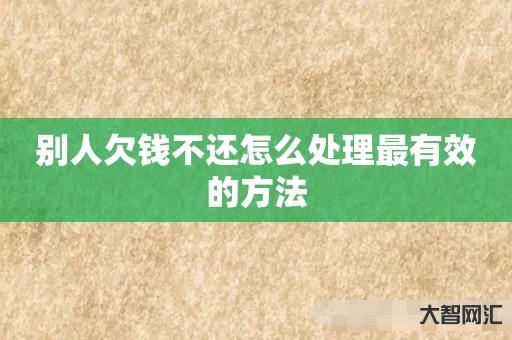 别人欠钱不还怎么处理最有效的方法 别人欠钱不还怎么处理最有效的方法