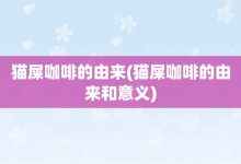 猫屎咖啡的由来-猫屎咖啡的由来和意义-大智网汇