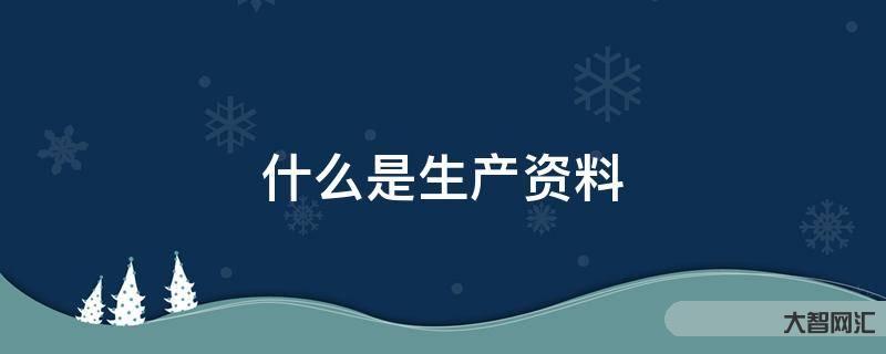 谁知道什么是生产资料-大智网汇