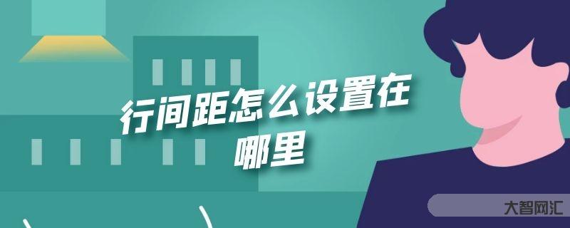 给大家科普下行间距如何设置在什么地方-大智网汇