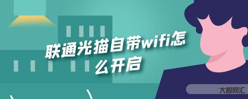 谁知道联通光猫自带wifi如何开启-大智网汇