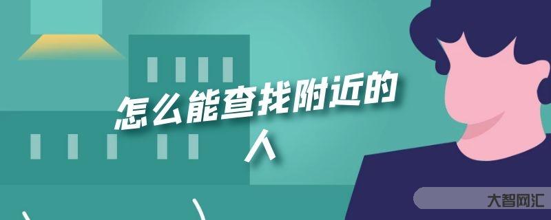 给大家科普下如何能查找附近的人-大智网汇