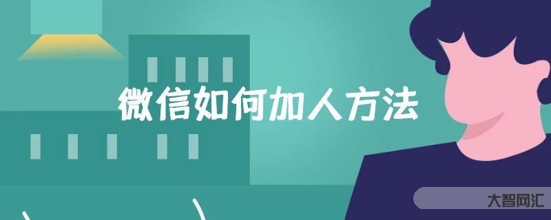 给大家科普下微信如何加人方法-大智网汇