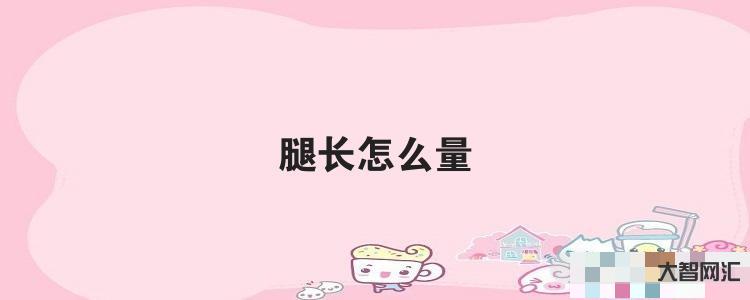 给大家科普下腿长怎么量 给大家科普下腿长怎么量