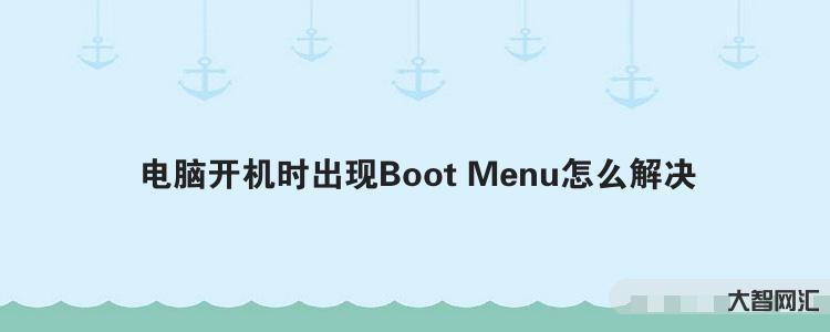 给大家科普下电脑开机时出现Boot Menu怎么解决 给大家科普下电脑开机时出现Boot Menu怎么解决