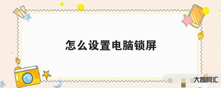 谁知道怎么设置电脑锁屏 谁知道怎么设置电脑锁屏