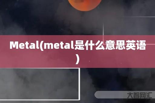 谁知道Metal-metal是什么意思英语-大智网汇