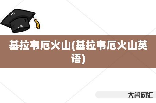 谁知道基拉韦厄火山-基拉韦厄火山英语-大智网汇