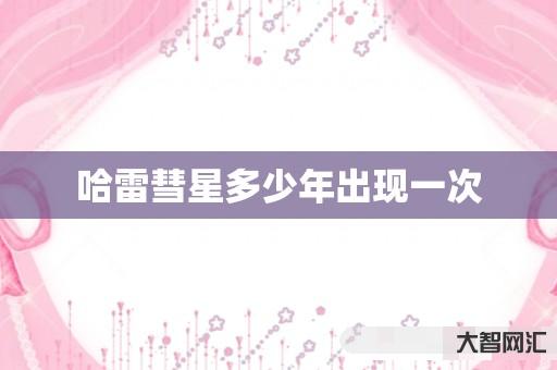 给大家科普下哈雷彗星多少年出现一次