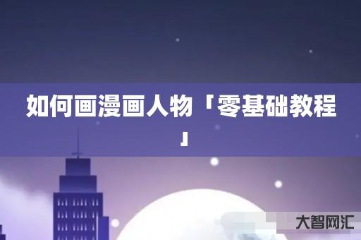 谁知道如何画漫画人物「零基础教程」-大智网汇