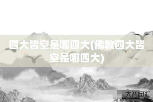谁知道四大皆空是哪四大-佛教四大皆空是哪四大-大智网汇